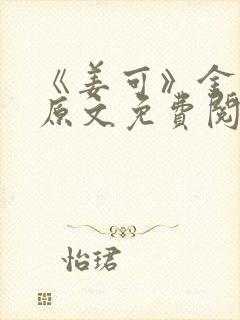 《姜可》金银花原文免费阅读无弹窗