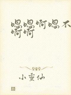 嗯嗯啊嗯不要啊啊啊