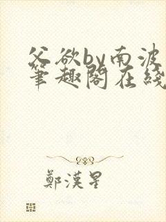 父欲by南波万笔趣阁在线阅读最新章节