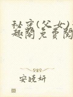 秘密(父女)笔趣阁免费阅读无弹窗