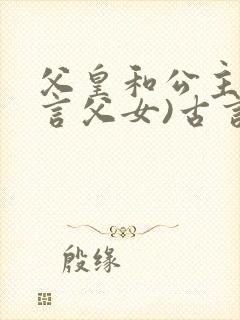父皇和公主(古言父女)古言