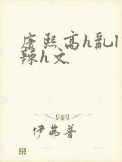 康熙高h乱l高辣h文