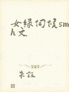 女绿伺候sm高h文