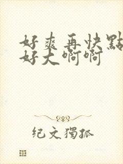 好爽再快点用力好大啊啊