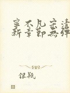 宁不凡宋清颜最新章节无弹窗阅读