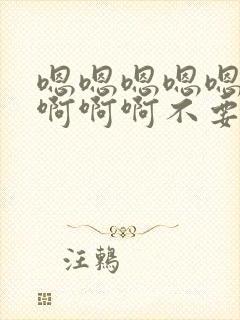 嗯嗯嗯嗯嗯啊啊啊啊啊不要