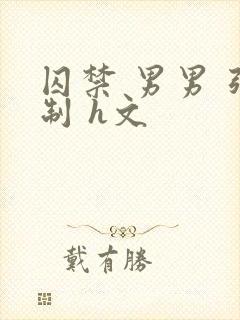 囚禁 男男 强制 h文