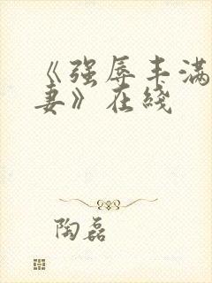 《强辱丰满的人妻》在线