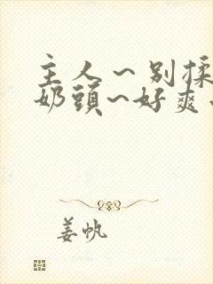 主人～别揉了～奶头~好爽小说