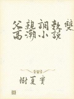 父亲调教双性人高潮小说