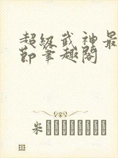 超级武神最新章节笔趣阁