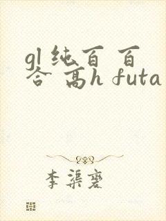 gl 纯百 百合 高h futa by