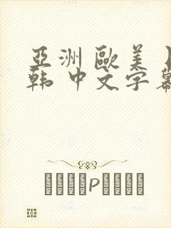 亚洲 欧美 日韩 中文字幕