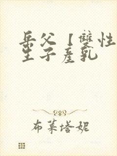 岳父【双性np生子产乳