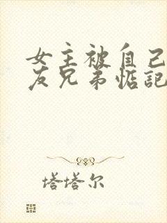 女主被自己男朋友兄弟惦记的小说