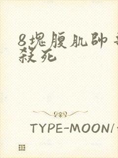 8块腹肌帅哥被杀死