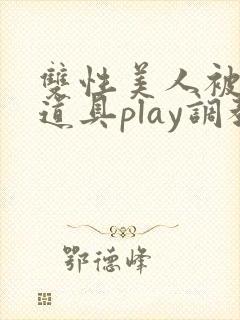 双性美人被花式道具play调教nph