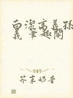 白洁高义孙倩高义 笔趣阁