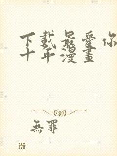 下载最爱你的那十年漫画