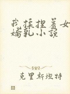我揉捏着女友的娇乳小说