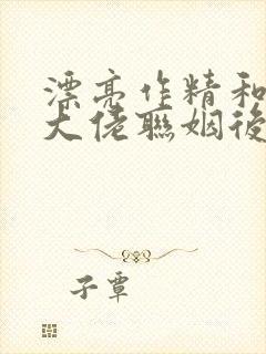 漂亮作精和豪门大佬联姻后小说免费阅读