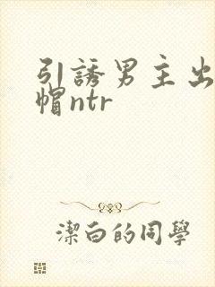 引诱男主出轨绿帽ntr