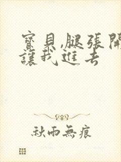 宝贝,腿张开,让我进去