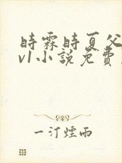 时霖时夏父女1v1小说免费阅读