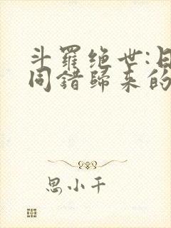 斗罗绝世:日月同错归来的霍雨浩