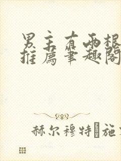 男主有两根小说推荐笔趣阁