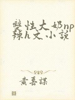 双性大奶np高辣h文小说