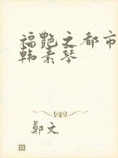 福艳之都市后宫韩素琴