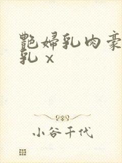 艳妇乳肉豪妇荡乳ⅹ