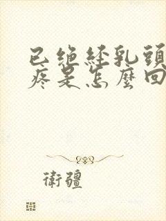 已绝经乳头有点疼是怎么回事