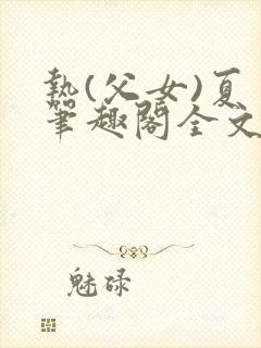 热(父女)夏多笔趣阁全文免费阅读笔趣