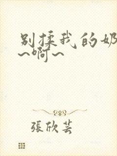 别揉我的奶头嗯~啊~