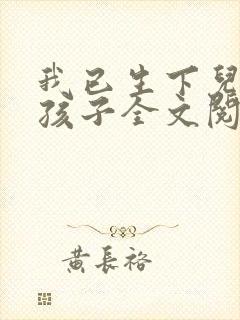 我已生下儿子的孩子全文阅读