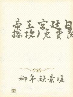 帝王宫廷日常(总攻)免费阅读