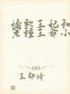 娇软王妃和她的冤种王爷小说阅读全部