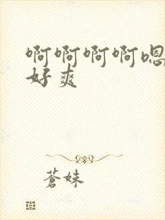 啊啊啊啊嗯嗯嗯好爽