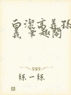 白洁高义孙倩高义 笔趣阁