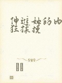 伸进她的内裤疯狂揉摸