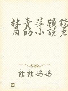 林青萍顾钧成主角的小说免费阅读无弹窗