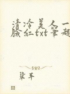 清冷美人一逗就脸红txt笔趣阁