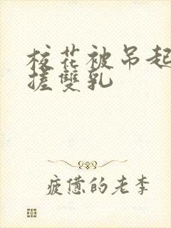 校花被吊起来揉搓双乳