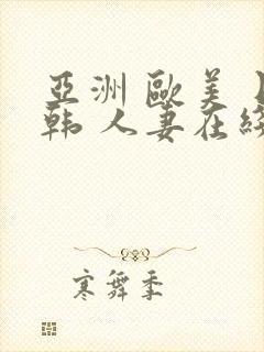 亚洲 欧美 日韩 人妻在线