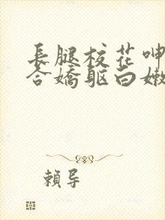 长腿校花呻呤迎合娇躯白嫩