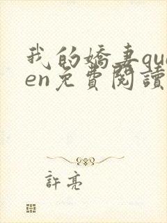 我的娇妻queen免费阅读小说全文最新章节