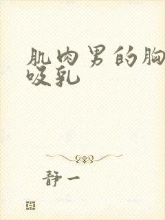 肌肉男的胸肌被吸乳