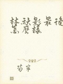 林秋影最后结局怎么样